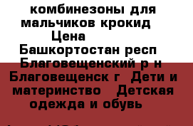 комбинезоны для мальчиков“крокид“ › Цена ­ 6 000 - Башкортостан респ., Благовещенский р-н, Благовещенск г. Дети и материнство » Детская одежда и обувь   